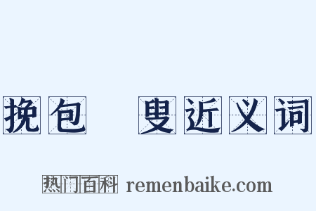 挽包颙叟近义词是什么意思的图片